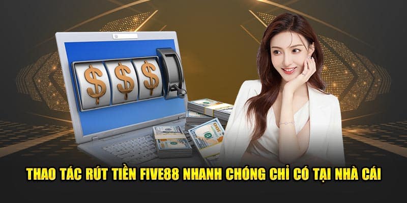 Thao tac rut tien FIVE88 nhanh chong chi co tai nha cai