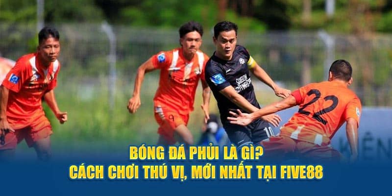 bong da phui la gi cach choi thu vi moi nhat tai five88