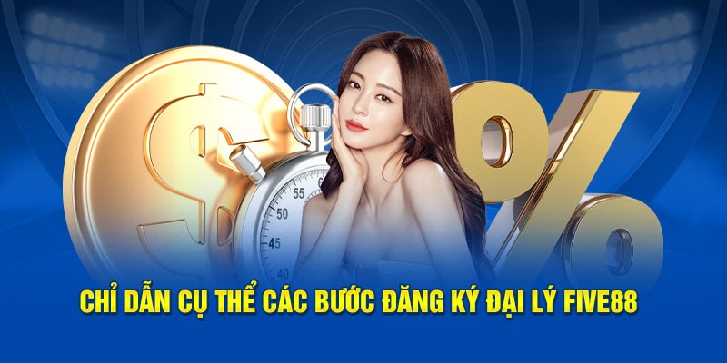 Chỉ dẫn cụ thể các bước đăng ký đại lý FIVE88