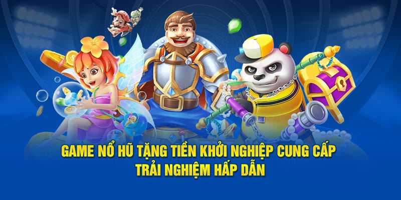 Game nổ hũ tặng tiền khởi nghiệp cung cấp trải nghiệm hấp dẫn