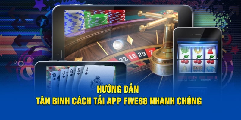 huong dan tan binh cach tai app five88 nhanh chong