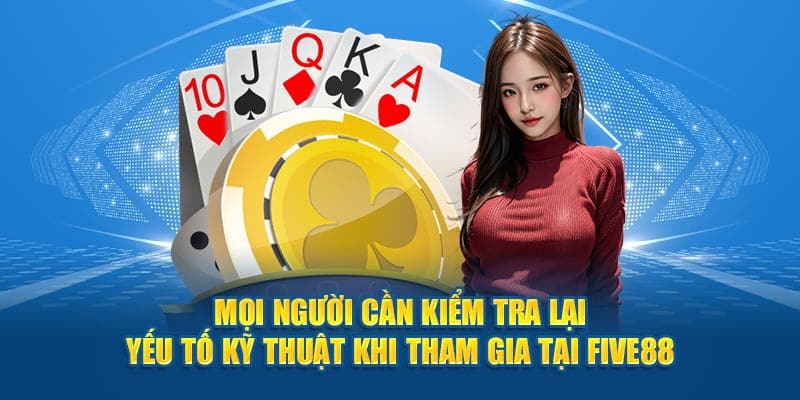 moi nguoi can kiem tra lai yeu to ky thuat khi tham gia tai five88