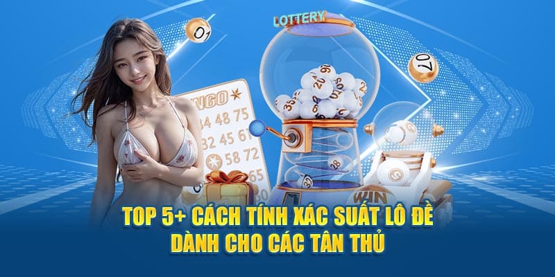 top 5 cach tinh xac suat lo de danh cho cac tan thu